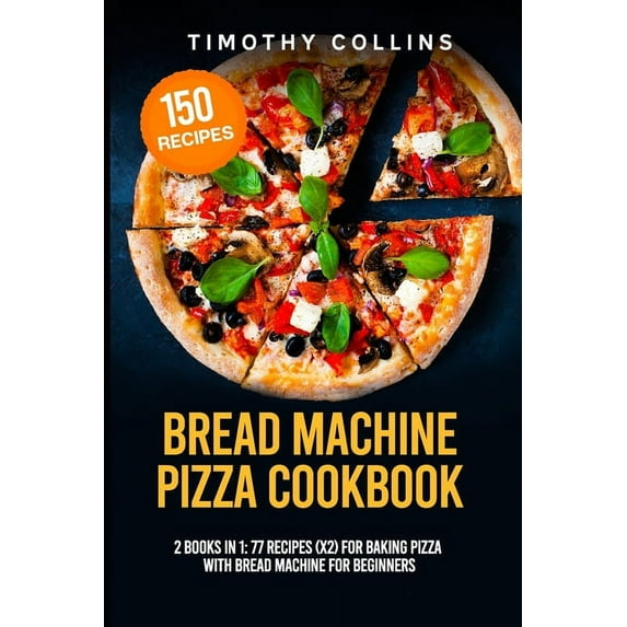 Bread Machine Pizza Cookbook : 2 Books In 1: 77 Recipes (x2) For Baking Pizza With Bread Machine For Beginners (Paperback)