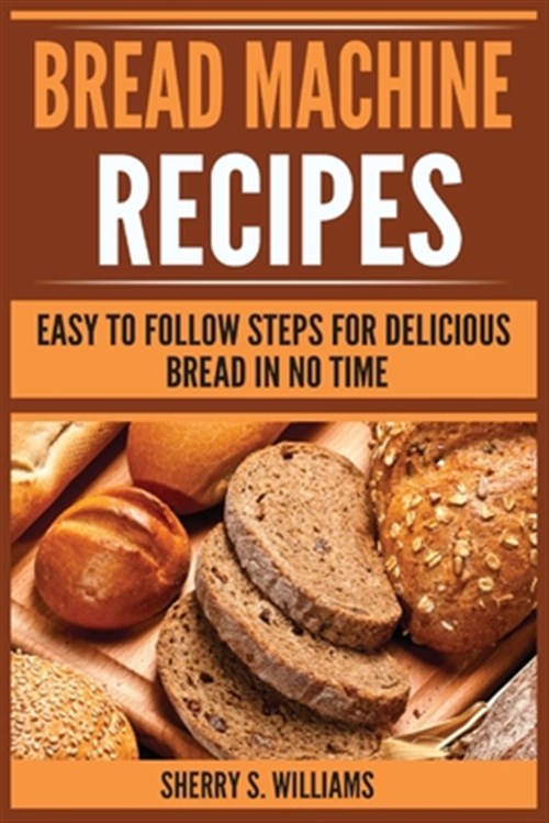 Pre-Owned Bread Machine Recipes: Easy To Follow Steps For Delicious ...