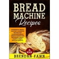 thumbnail image 1 of Bread Machine Recipes: Wonderful Bread Machine Cookbook Recipes for Homemade Bread (Bread Making for Beginners, Bread Maker & Bread Machine B, 1 of 1