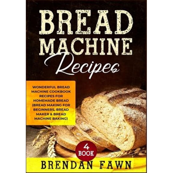 Bread Machine Recipes: Wonderful Bread Machine Cookbook Recipes for Homemade Bread (Bread Making for Beginners, Bread Maker & Bread Machine B