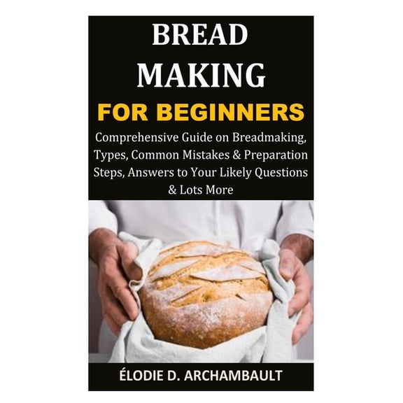 Bread Making for Beginners: Comprehensive Guide on Breadmaking, Types, Common Mistakes & Preparation Steps, Answers , (Paperback)