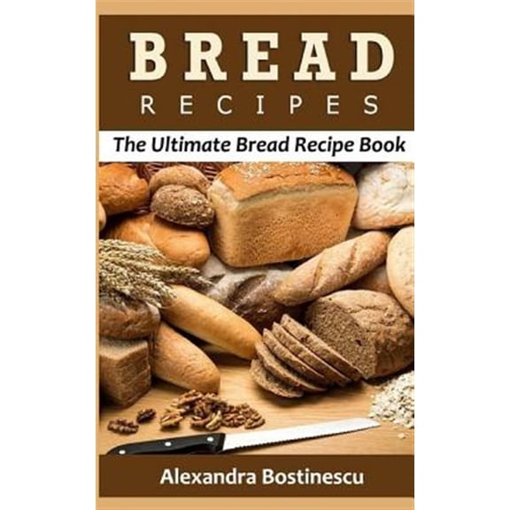 Bread Recipes : The Ultimate Bread Recipe Book