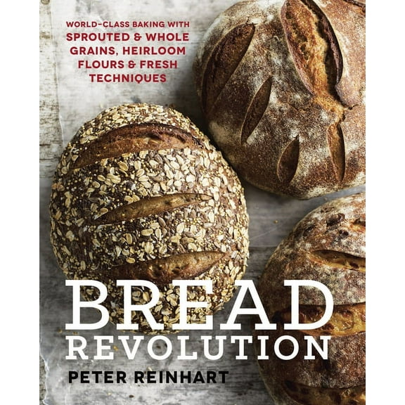 Bread Revolution: World-Class Baking with Sprouted and Whole Grains, Heirloom Flours, and Fresh Techniques, (Hardcover)