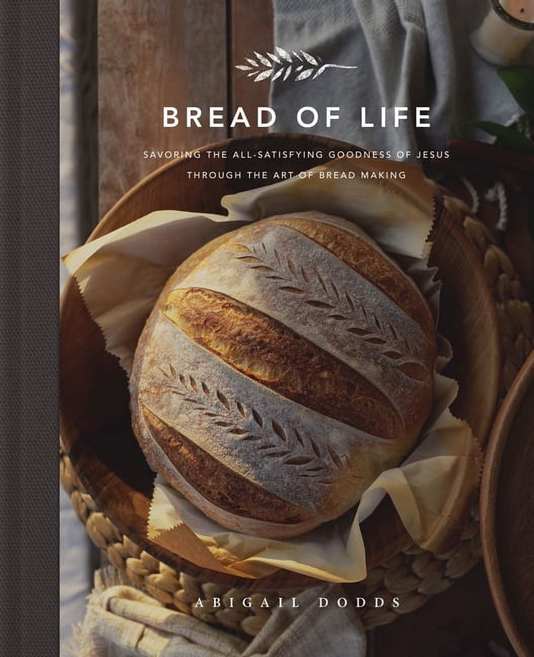 Bread of Life: Savoring the All-Satisfying Goodness of Jesus Through the Art of Bread Making (Hardcover)