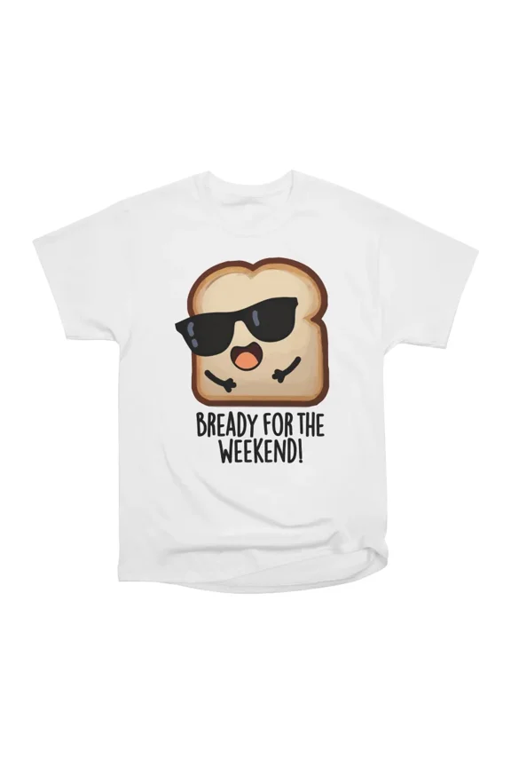 Bready For The Weekend Funny Bread Pun T-Shirt Tee Gift For Him Merch For Her Apparel For