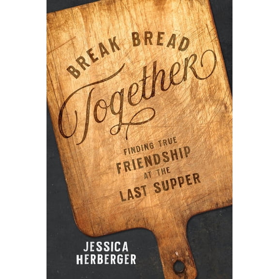 Break Bread Together: Finding True Friendship at the Last Supper (Paperback)
