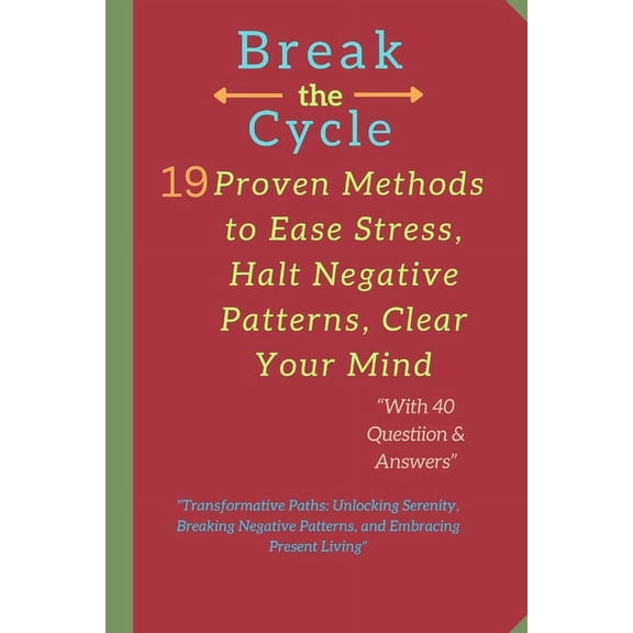 Break the Cycle: 19 Proven Methods to Ease Stress, Halt Negative Patterns, Clear Your Mind: "Transformative Paths: Unlocking Serenity, Breaking Negative Patterns, and Embracing Present Living" (Paperb
