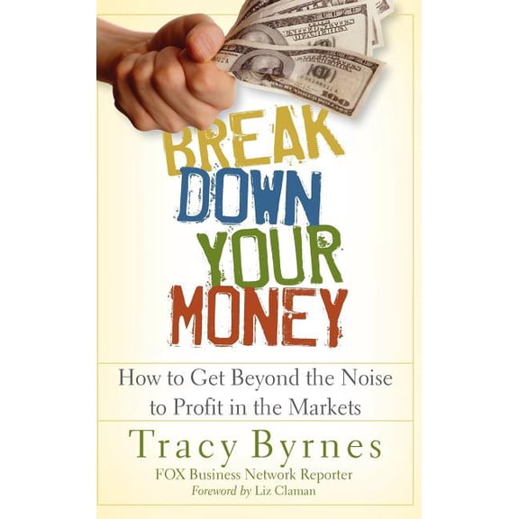 Break Down Your Money: How to Get Beyond the Noise to Profit in the Markets, (Hardcover)