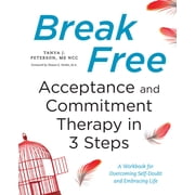 Break Free Acceptance and Commitment Therapy in 3 Steps A Workbook for Overcoming Self-Doubt and Embracing Life, Paperback