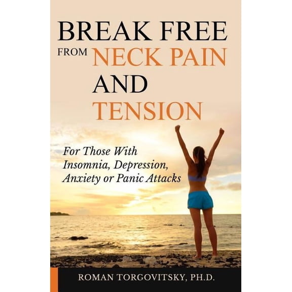 Break Free From Neck Pain and Tension: For Those With Insomnia, Depression, Anxiety or Panic Attacks