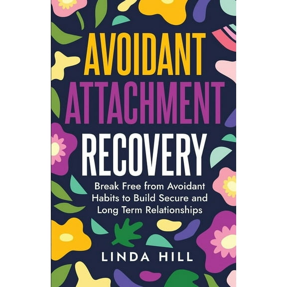 Break Free and Recover from Unhealthy Re Avoidant Attachment Recovery: Break Free from Avoidant Habits to Build Secure and Long Term Relationships (Break Free an, (Paperback)
