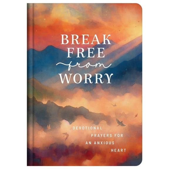 Break Free from Worry: Devotional Prayers for an Anxious Heart, (Hardcover)