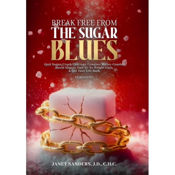 Break Free from the Sugar Blues: Quit Sugar, Crush Cravings, Conquer Roller Coaster Blood Sugars, End Yo-Yo Weight Gain , (Paperback)