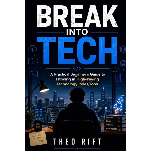 Break Into Tech: A Practical Beginner's Guide to Thriving in High-Paying Technology Roles/Jobs, (Paperback)