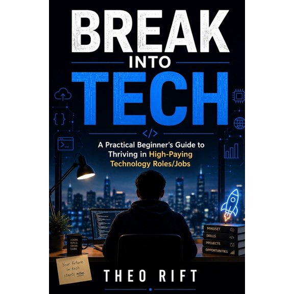 Break Into Tech: A Practical Beginner's Guide to Thriving in High-Paying Technology Roles/Jobs, (Paperback)