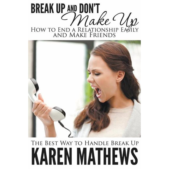 Break Up and Don't Make Up - How to End a Relationship Easily and Make Friends: The Best Way to Handle Break Up, (Paperback)