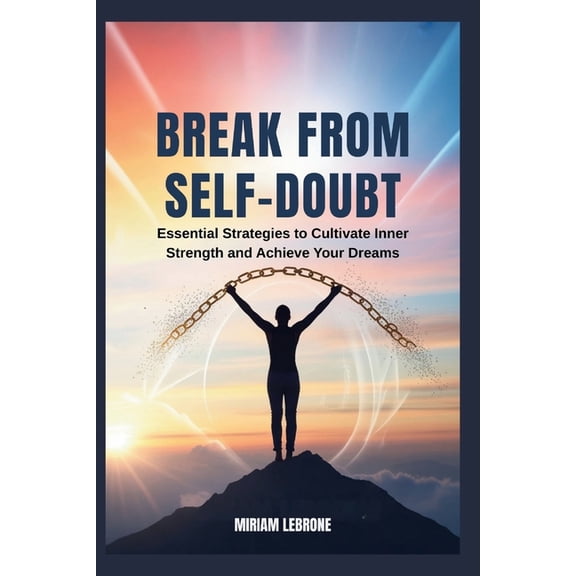 Break from Self-Doubt: Essential Strategies to Cultivate Inner Strength and Achieve Your Dreams, (Paperback)