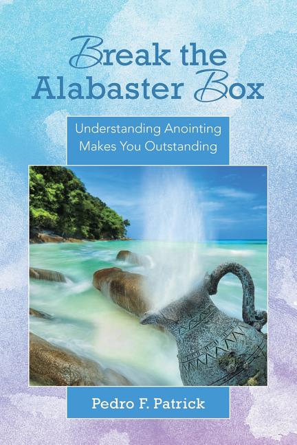 Break the Alabaster Box: Understanding Anointing Makes You Outstanding ...