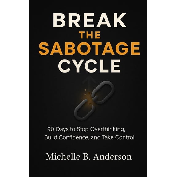 Break the Sabotage Cycle: 90 Days to Stop Overthinking, Build Confidence, and Take Control, (Paperback)