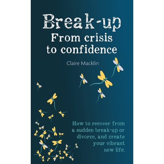 Break-up From Crisis to Confidence: How to recover from a sudden break-up or divorce, and create your vibrant new life, (Paperback)