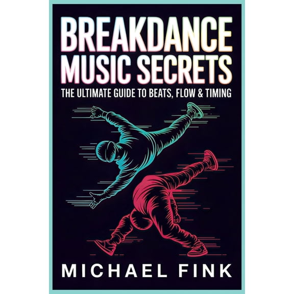 Breakdance Music Secrets: The Ultimate Guide to Beats, Flow & Timing, (Paperback)