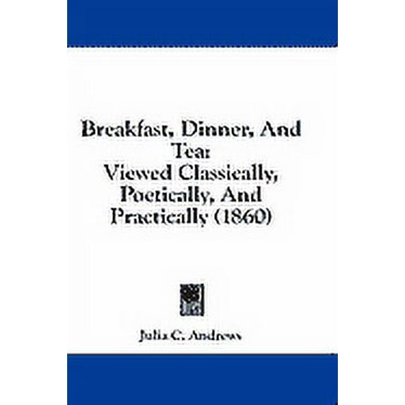 Breakfast, Dinner, And Tea : Viewed Classically, Poetically, And Practically (1860) (Hardcover)