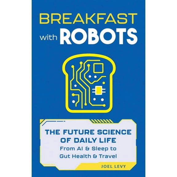 Breakfast with Robots: The Future Science of Daily Life - From AI & Sleep to Gut Health & Travel, (Hardcover)