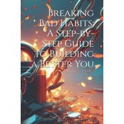 Breaking Bad Habits A Step-by-Step Guide to Building a Better You, Paperback