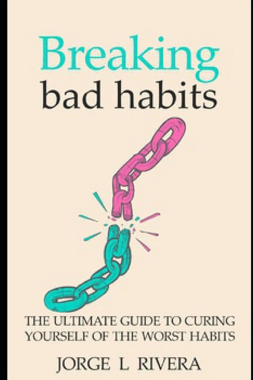 Breaking Bad Habits: The Ultimate Guide to Curing Yourself of the Worst Habits (Paperback)