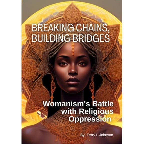 Breaking Chains, Building Bridges: Womanism's Battle with Religious Oppression, (Paperback)