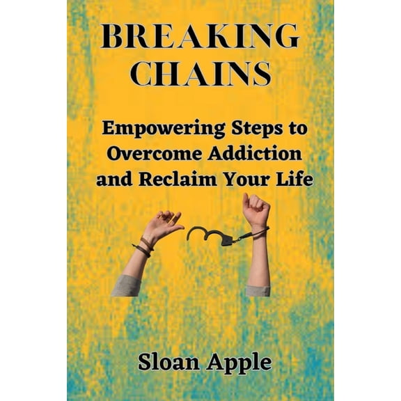 Breaking Chains : Empowering Steps to Overcome Addiction and Reclaim Your Life (Paperback)