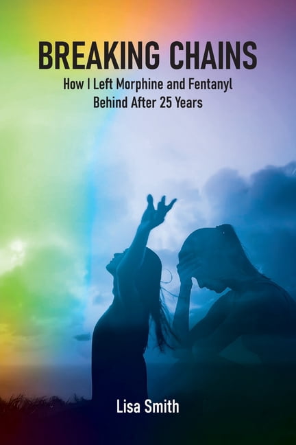 Breaking Chains: How I left Morphine and Fentanyl Behind after 25 years, (Paperback)