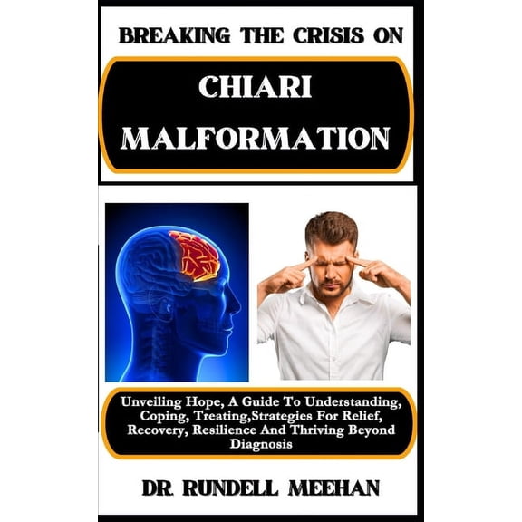 Breaking the Crisis on Chiari Malformation: Unveiling Hope, A Guide To Understanding, Coping, Treating, Strategies For Relief, Recovery, Resilience And Thriving Beyond Diagnosis (Paperback)
