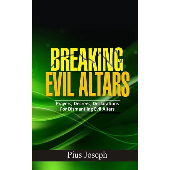 Breaking Evil Altars Breaking Evil Altars: Prayers, Decrees, Declarations for Dismantling Evil Altars, Book 1, (Paperback)