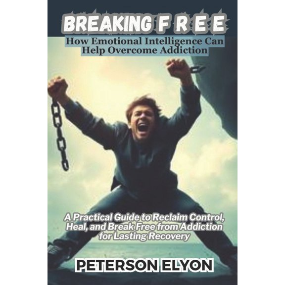 Breaking F R E E: How Emotional Intelligence Can Help Overcome Addiction, (Paperback)