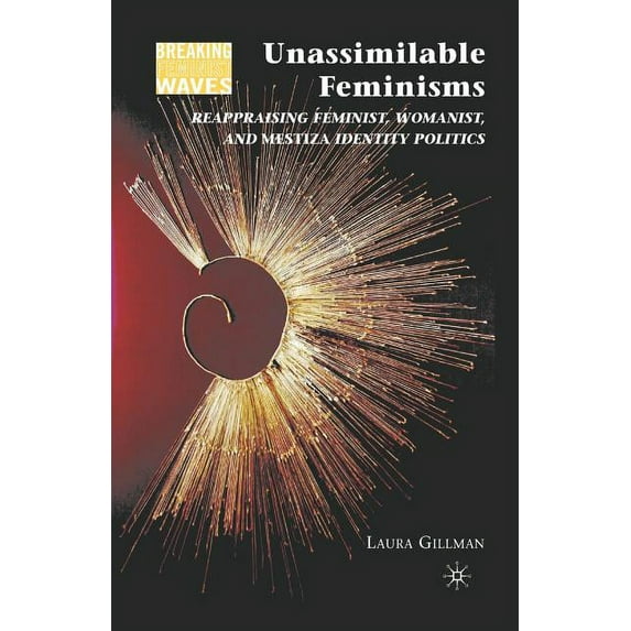 Breaking Feminist Waves Unassimilable Feminisms: Reappraising Feminist, Womanist, and Mestiza Identity Politics, (Paperback)