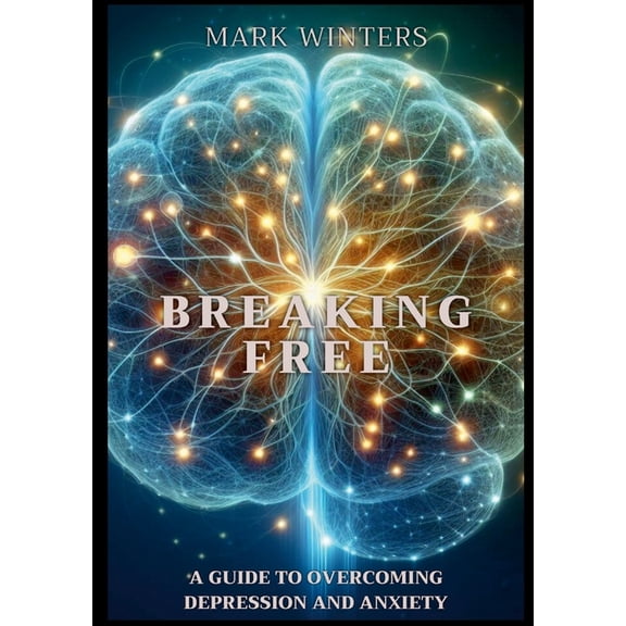 Breaking Free: A Guide to Overcoming Depression and Anxiety, (Paperback)