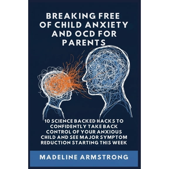 Breaking Free of Child Anxiety and Ocd Breaking Free Of Child Anxiety And OCD For Parents: 10 Science Backed Hacks to Confidently Take Back Control of Your Anx, Book 2, (Paperback)