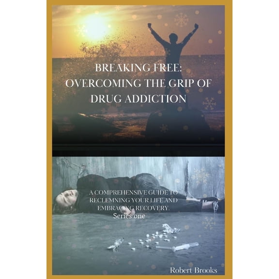 Breaking Free: Overcoming the Grip of Drug Addiction.: Breaking Free: OVERCOMING THE GRIP OF DRUG ADDICTION: ''A Comprehensive Guide to Reclaiming Your Life and Embracing Recovery" (Paperback)