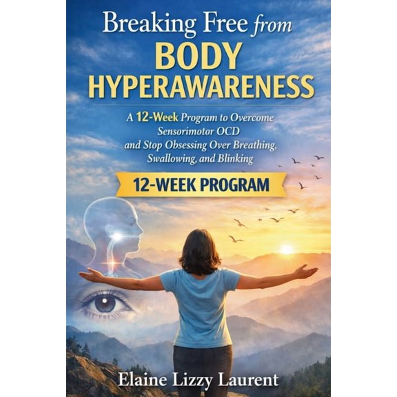 Breaking Free from Body Hyperawareness: A 12-Week Program to Overcome Sensorimotor OCD and Stop Obsessing Over Breathing, (Paperback)
