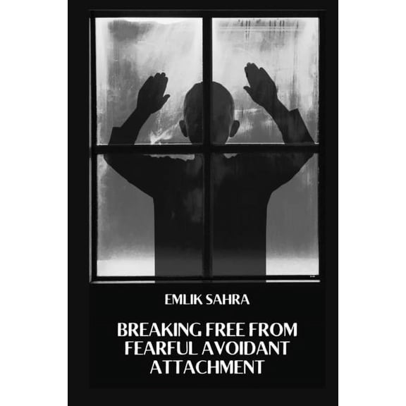 Breaking Free from Fearful Avoidant Attachment: Healing Fearful Avoidant Attachment for Deeper Connections, (Paperback)