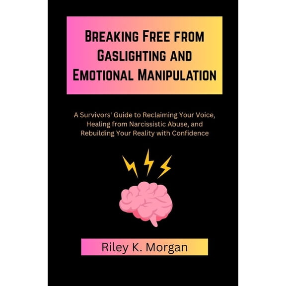 Breaking Free from Gaslighting and Emotional Manipulation: A Survivors' Guide to Reclaiming Your Voice, Healing fro, (Paperback)