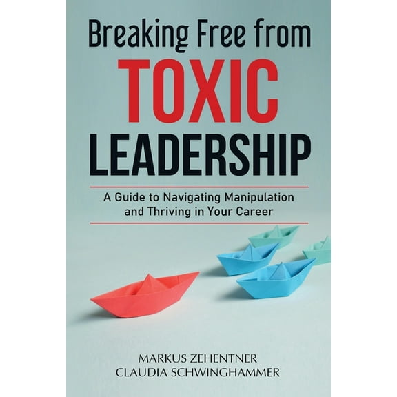 Breaking Free from Toxic Leadership: A Guide to Navigating Manipulation and Thriving in Your Career, (Paperback)