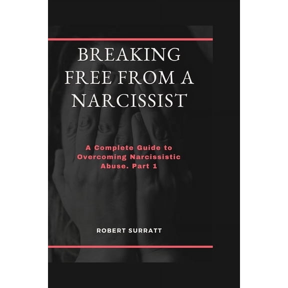 Breaking Free from a Narcissist: A Complete Guide to Overcoming Narcissistic Abuse. Part 1