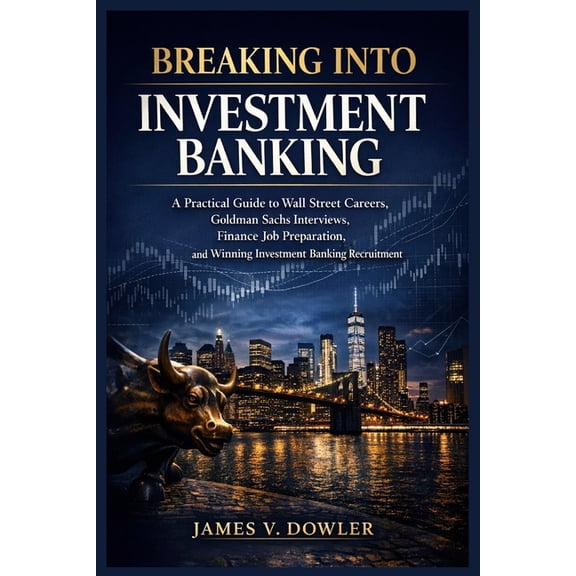 Breaking Into Investment Banking: A Practical Guide to Wall Street Careers, Goldman Sachs Interviews, Finance Job Prepar, (Paperback)