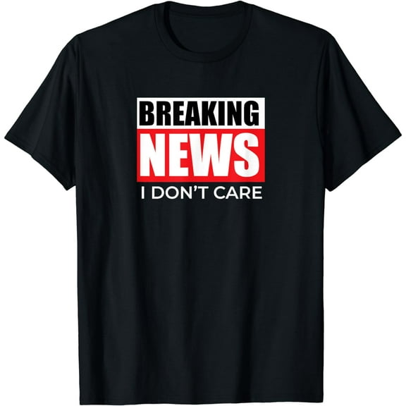 Breaking News I Don't Care T-Shirt