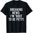 thumbnail image 1 of Breaking News I'm 'Bout To Be Petty Funny Quotes T-Shirt, 1 of 3