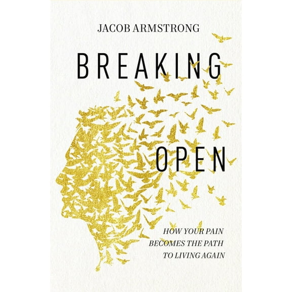 Breaking Open: How Your Pain Becomes the Path to Living Again, (Paperback)