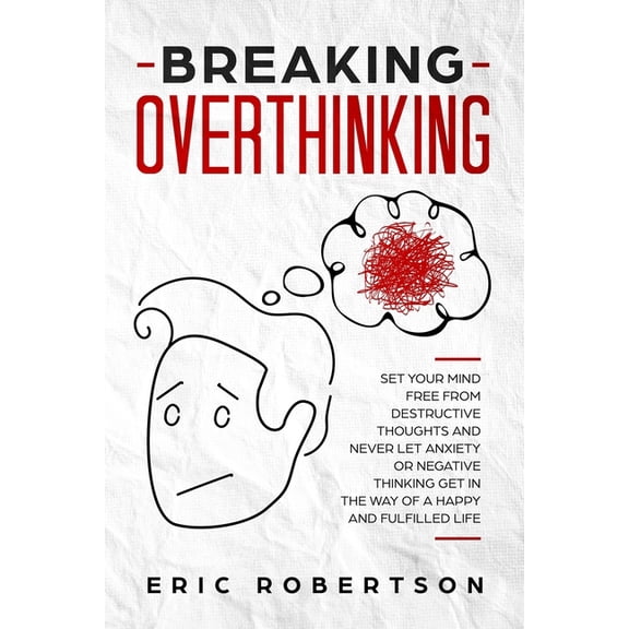 Breaking Overthinking: Set Your Mind Free from Destructive Thoughts and Never let Anxiety or Negative Thinking get in th, (Paperback)