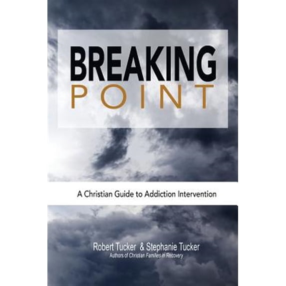 Breaking Point: A Christian Guide to Addiction Intervention (Paperback) by Robert Tucker, Stephanie Tucker